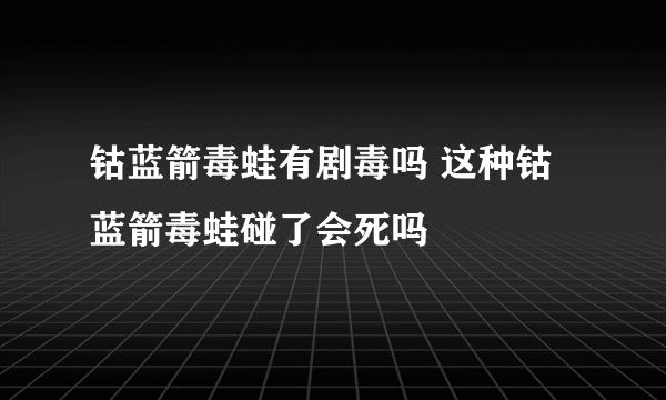 钴蓝箭毒蛙有剧毒吗 这种钴蓝箭毒蛙碰了会死吗