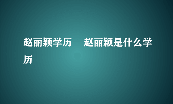 赵丽颖学历    赵丽颖是什么学历