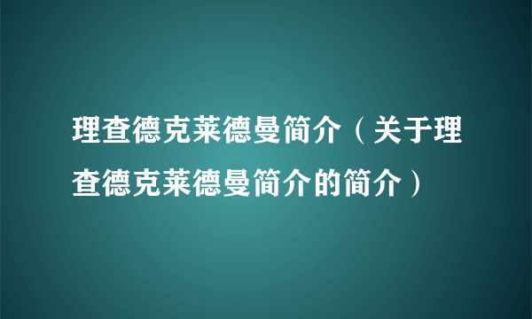 理查德克莱德曼简介（关于理查德克莱德曼简介的简介）