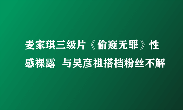 麦家琪三级片《偷窥无罪》性感裸露  与吴彦祖搭档粉丝不解