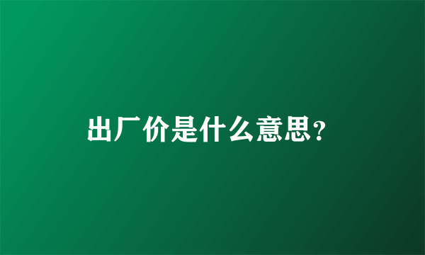 出厂价是什么意思？