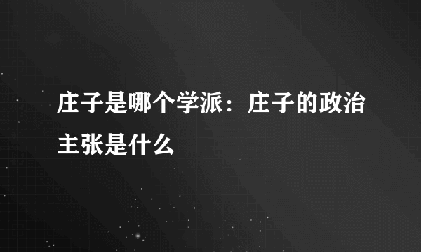 庄子是哪个学派：庄子的政治主张是什么