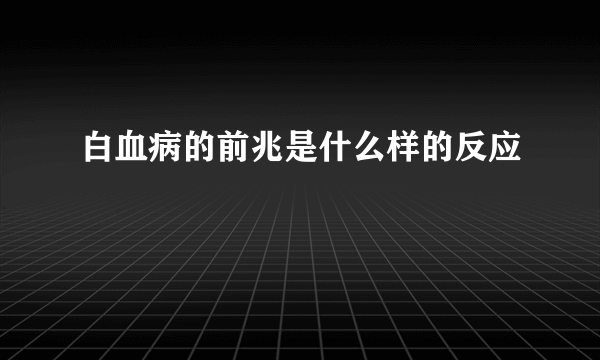 白血病的前兆是什么样的反应