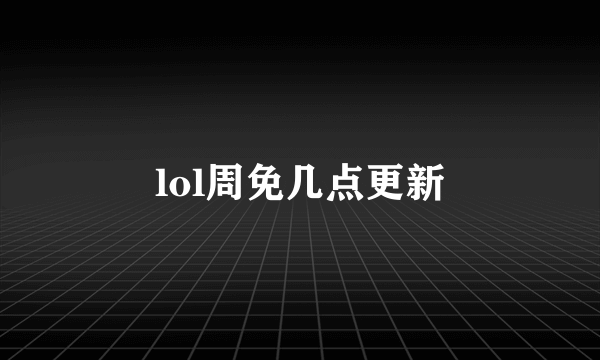 lol周免几点更新