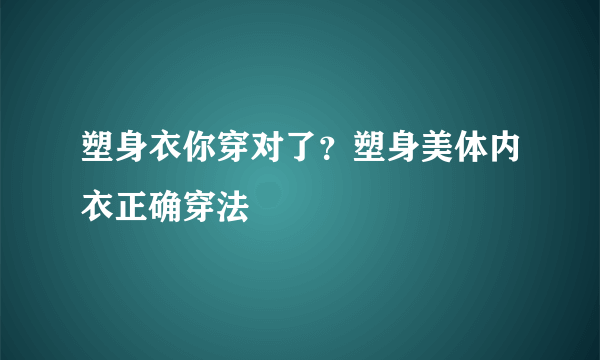 塑身衣你穿对了？塑身美体内衣正确穿法