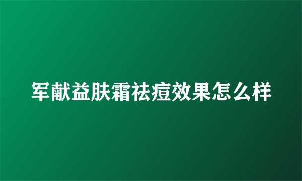 军献益肤霜祛痘效果怎么样