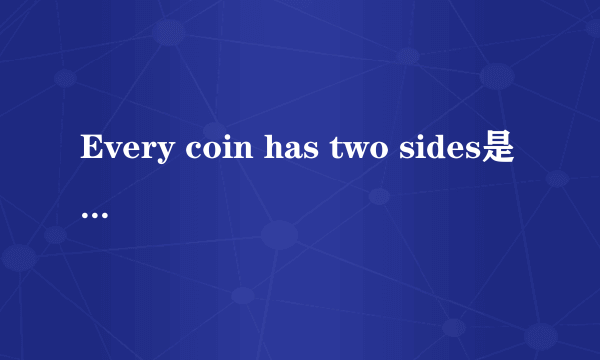 Every coin has two sides是什么意思