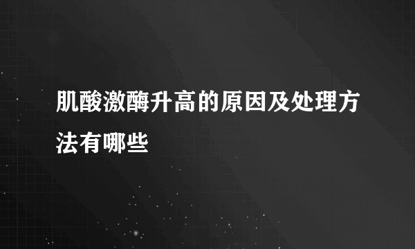 肌酸激酶升高的原因及处理方法有哪些