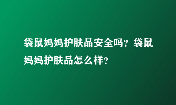 袋鼠妈妈护肤品安全吗？袋鼠妈妈护肤品怎么样？