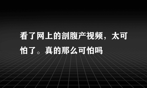 看了网上的剖腹产视频，太可怕了。真的那么可怕吗