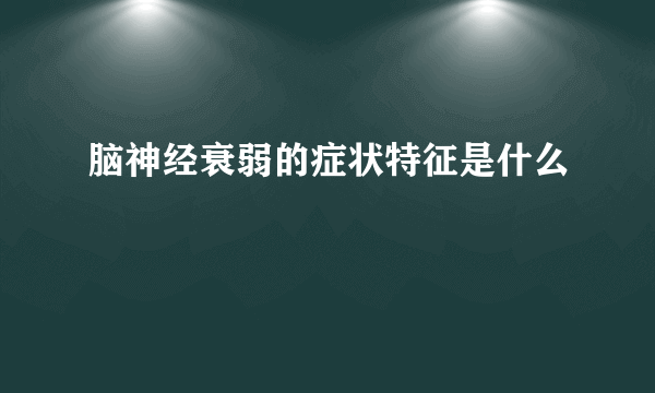 脑神经衰弱的症状特征是什么