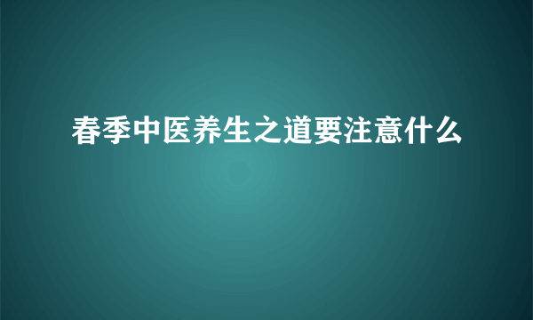 春季中医养生之道要注意什么