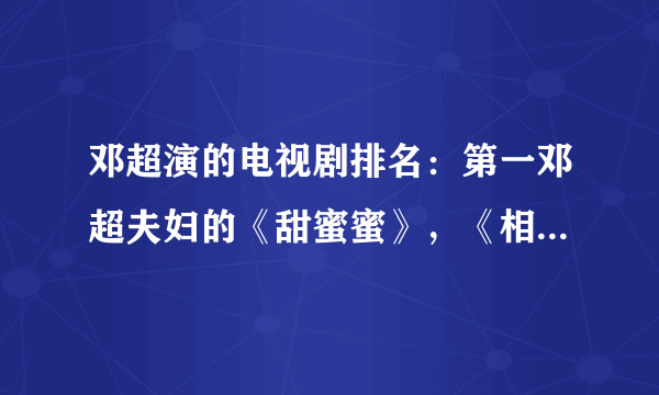 邓超演的电视剧排名：第一邓超夫妇的《甜蜜蜜》，《相爱十年》在榜