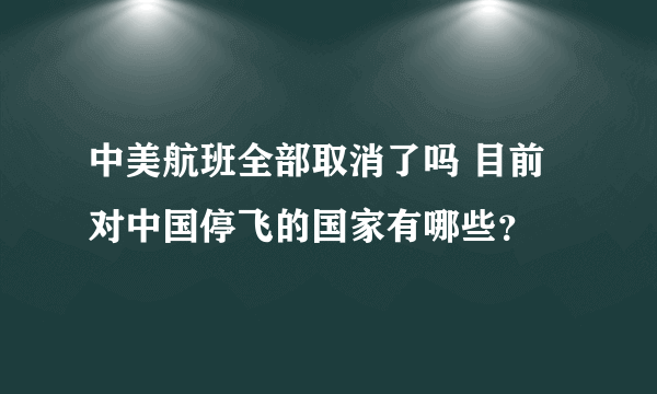 中美航班全部取消了吗 目前对中国停飞的国家有哪些？