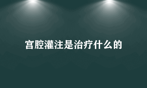 宫腔灌注是治疗什么的