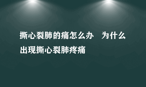 撕心裂肺的痛怎么办   为什么出现撕心裂肺疼痛