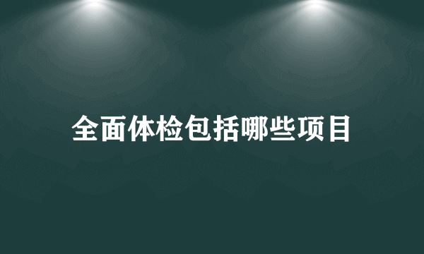 全面体检包括哪些项目