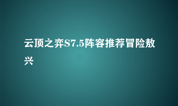 云顶之弈S7.5阵容推荐冒险敖兴