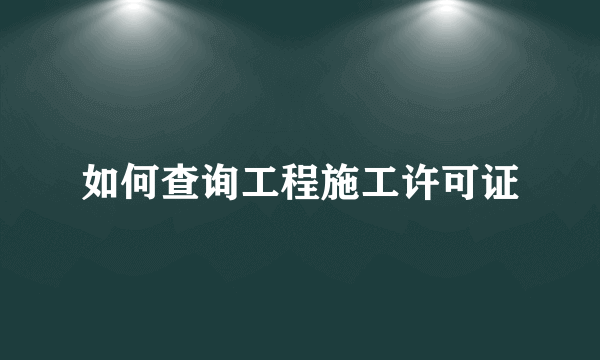 如何查询工程施工许可证