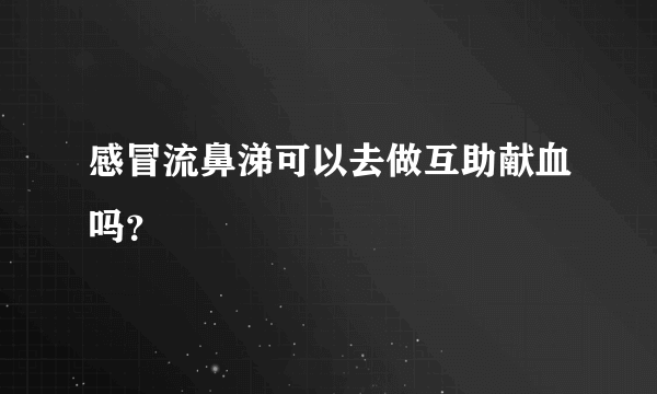 感冒流鼻涕可以去做互助献血吗？