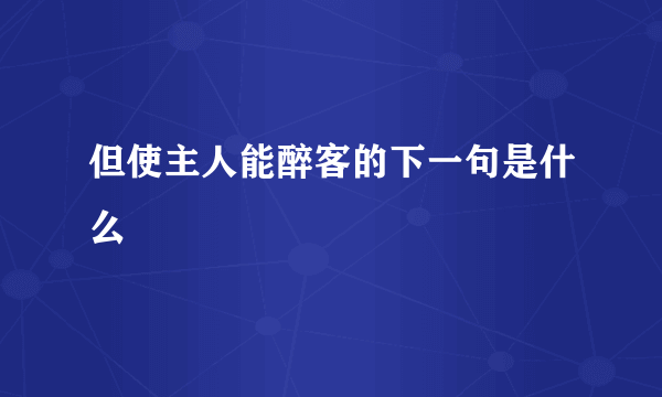 但使主人能醉客的下一句是什么