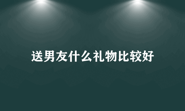 送男友什么礼物比较好