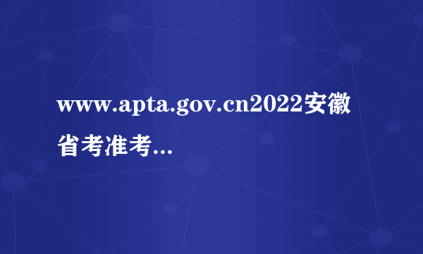 www.apta.gov.cn2022安徽省考准考证打印入口