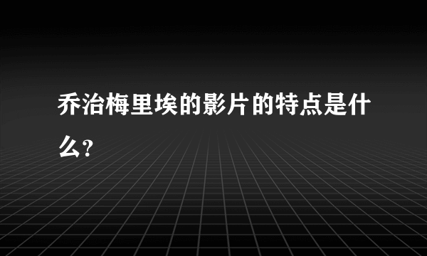 乔治梅里埃的影片的特点是什么？