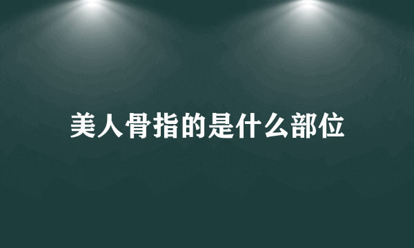 美人骨指的是什么部位