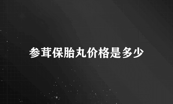 参茸保胎丸价格是多少