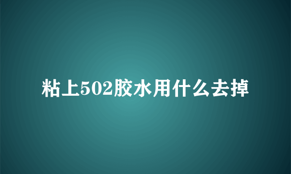 粘上502胶水用什么去掉