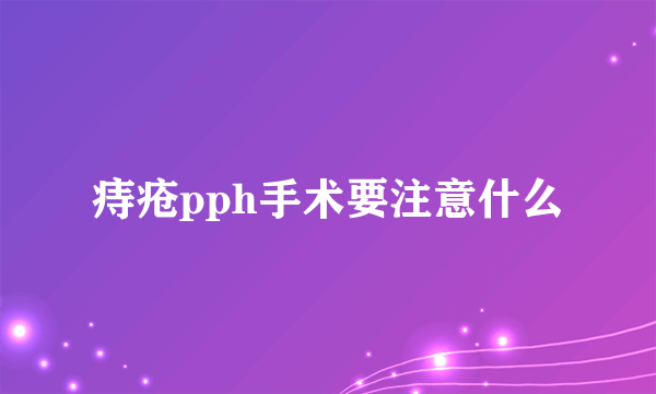 痔疮pph手术要注意什么