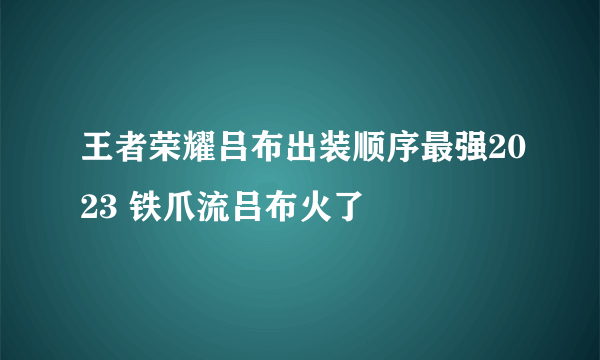 王者荣耀吕布出装顺序最强2023 铁爪流吕布火了