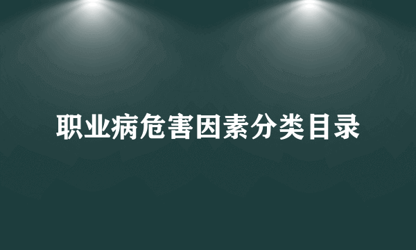 职业病危害因素分类目录