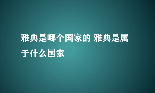 雅典是哪个国家的 雅典是属于什么国家