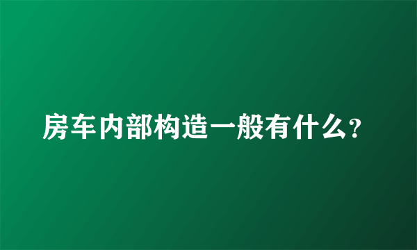 房车内部构造一般有什么？