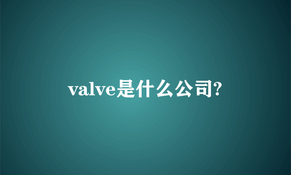 valve是什么公司?