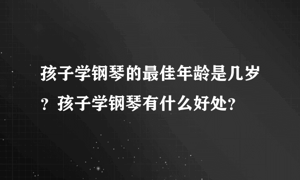 孩子学钢琴的最佳年龄是几岁？孩子学钢琴有什么好处？