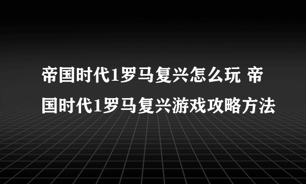 帝国时代1罗马复兴怎么玩 帝国时代1罗马复兴游戏攻略方法