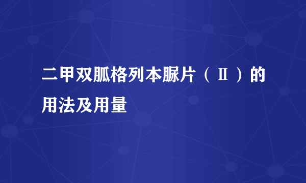 二甲双胍格列本脲片（Ⅱ）的用法及用量