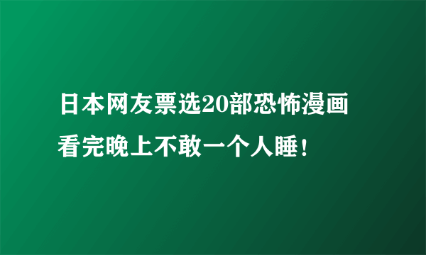 日本网友票选20部恐怖漫画 看完晚上不敢一个人睡！