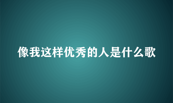 像我这样优秀的人是什么歌