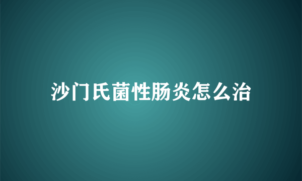 沙门氏菌性肠炎怎么治