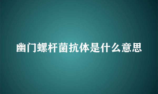 幽门螺杆菌抗体是什么意思