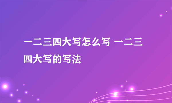 一二三四大写怎么写 一二三四大写的写法