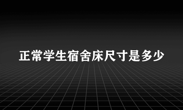 正常学生宿舍床尺寸是多少