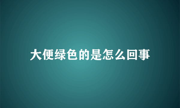 大便绿色的是怎么回事