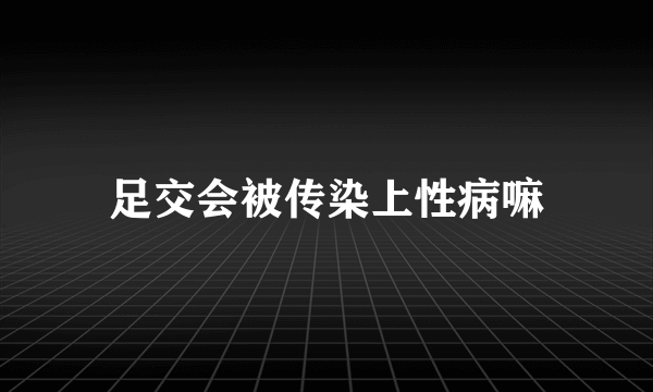 足交会被传染上性病嘛