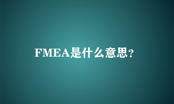 FMEA是什么意思？