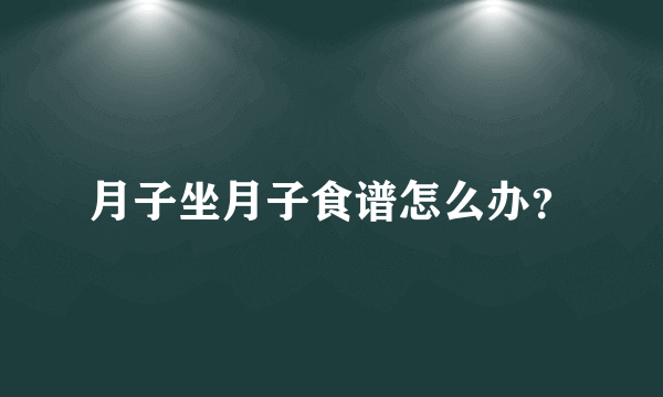 月子坐月子食谱怎么办？